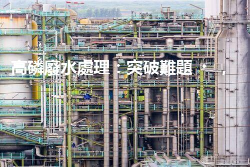 高磷廢水處理：突破難題，開啟綠色以后？